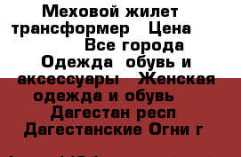 Меховой жилет - трансформер › Цена ­ 13 500 - Все города Одежда, обувь и аксессуары » Женская одежда и обувь   . Дагестан респ.,Дагестанские Огни г.